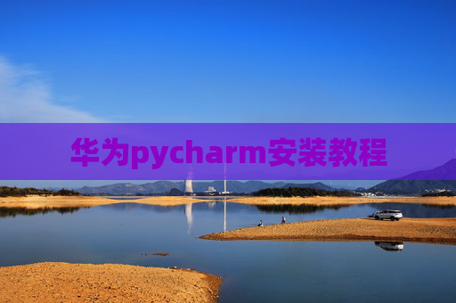 华为pycharm安装教程 华为pycharm安装教程